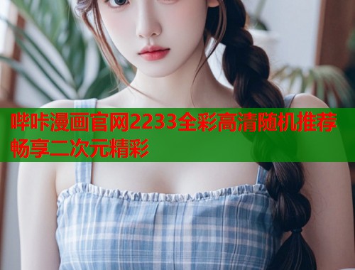 哔咔漫画官网2233全彩高清随机推荐畅享二次元精彩  第1张