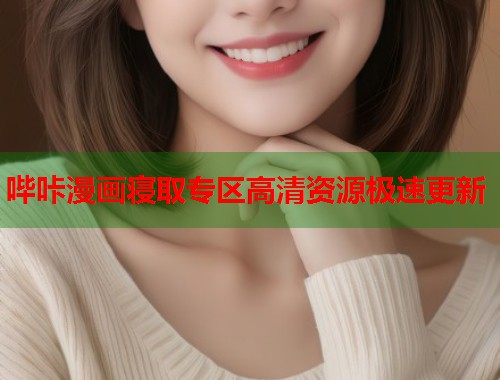 哔咔漫画寝取专区高清资源极速更新  第1张