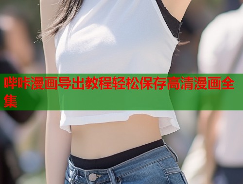 哔咔漫画导出教程轻松保存高清漫画全集  第1张