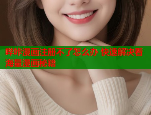 哔咔漫画注册不了怎么办 快速解决看海量漫画秘籍  第1张