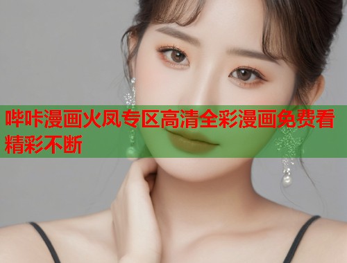哔咔漫画火凤专区高清全彩漫画免费看精彩不断  第1张