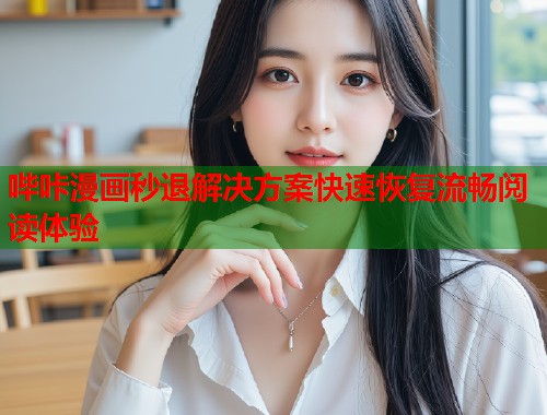 哔咔漫画秒退解决方案快速恢复流畅阅读体验  第1张