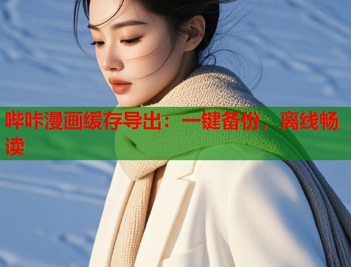 哔咔漫画缓存导出：一键备份，离线畅读  第1张