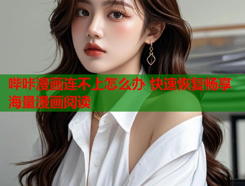 哔咔漫画连不上怎么办 快速恢复畅享海量漫画阅读  第1张