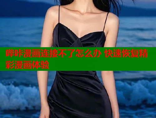 哔咔漫画连接不了怎么办 快速恢复精彩漫画体验  第1张