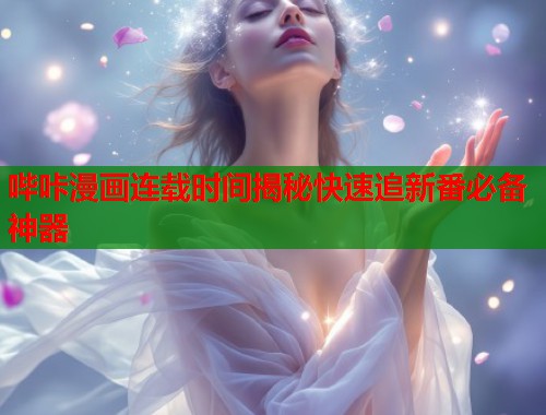 哔咔漫画连载时间揭秘快速追新番必备神器  第1张