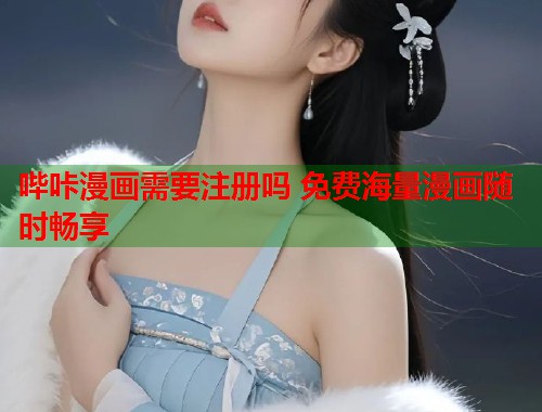 哔咔漫画需要注册吗 免费海量漫画随时畅享  第1张