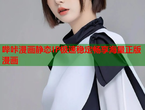 哔咔漫画静态IP极速稳定畅享海量正版漫画  第1张