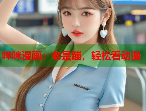 哔咪漫画：老是蹦，轻松看动漫  第1张