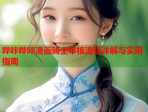 哔咔哔咔漫画骑士审核流程详解与实用指南  第1张