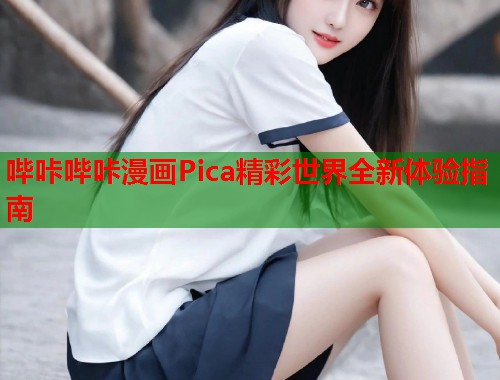 哔咔哔咔漫画Pica精彩世界全新体验指南  第1张