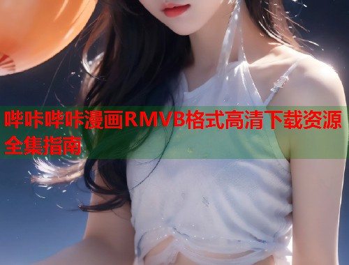 哔咔哔咔漫画RMVB格式高清下载资源全集指南  第1张