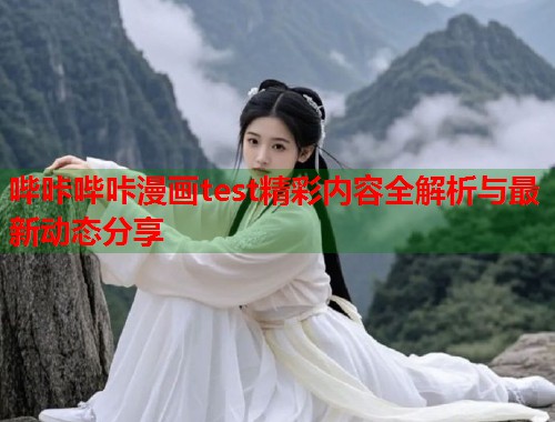 哔咔哔咔漫画test精彩内容全解析与最新动态分享  第1张