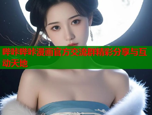 哔咔哔咔漫画官方交流群精彩分享与互动天地  第1张