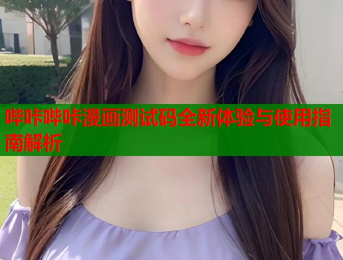哔咔哔咔漫画测试码全新体验与使用指南解析  第1张
