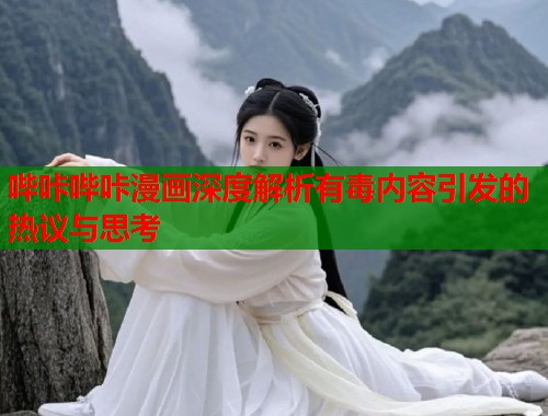 哔咔哔咔漫画深度解析有毒内容引发的热议与思考  第1张