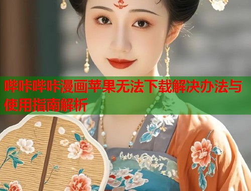 哔咔哔咔漫画苹果无法下载解决办法与使用指南解析  第1张