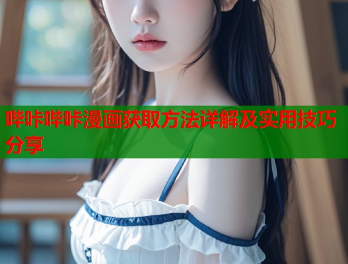 哔咔哔咔漫画获取方法详解及实用技巧分享  第1张