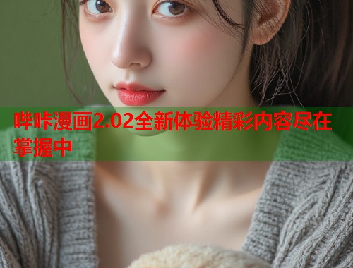 哔咔漫画2.02全新体验精彩内容尽在掌握中  第1张