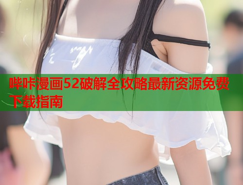 哔咔漫画52破解全攻略最新资源免费下载指南  第1张