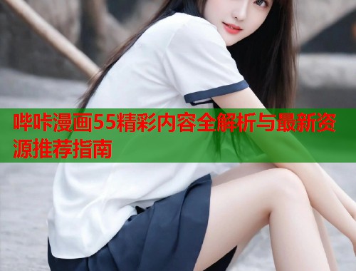 哔咔漫画55精彩内容全解析与最新资源推荐指南  第1张