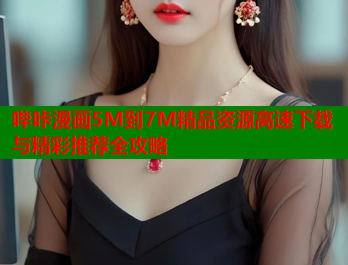 哔咔漫画5M到7M精品资源高速下载与精彩推荐全攻略  第1张