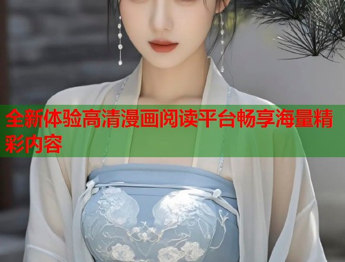 全新体验高清漫画阅读平台畅享海量精彩内容  第1张