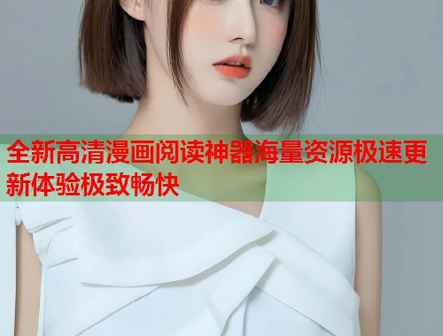 全新高清漫画阅读神器海量资源极速更新体验极致畅快  第1张