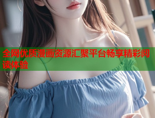 全网优质漫画资源汇聚平台畅享精彩阅读体验  第1张