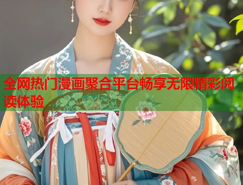 全网热门漫画聚合平台畅享无限精彩阅读体验  第1张