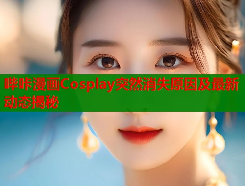 哔咔漫画Cosplay突然消失原因及最新动态揭秘  第1张