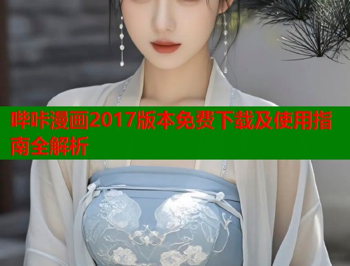哔咔漫画2017版本免费下载及使用指南全解析  第1张