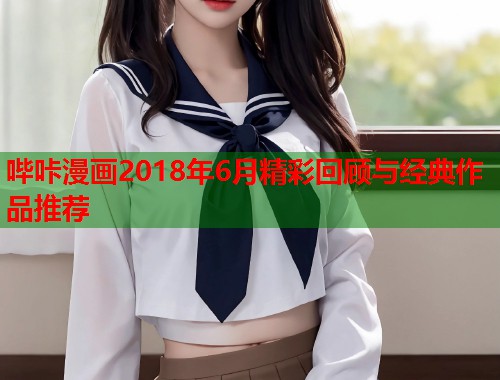 哔咔漫画2018年6月精彩回顾与经典作品推荐  第1张