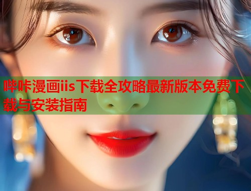 哔咔漫画iis下载全攻略最新版本免费下载与安装指南  第1张