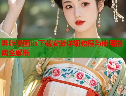 哔咔漫画iis下载安装详细教程与使用指南全解析  第1张