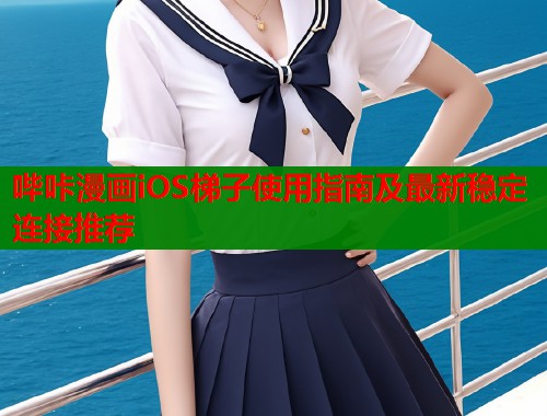 哔咔漫画iOS梯子使用指南及最新稳定连接推荐  第1张