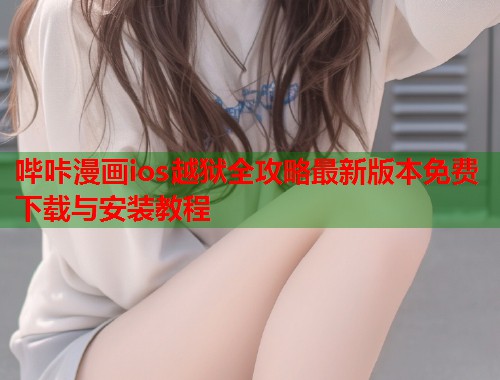 哔咔漫画ios越狱全攻略最新版本免费下载与安装教程  第1张