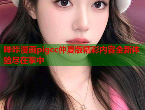 哔咔漫画pigcc仲夏版精彩内容全新体验尽在掌中  第1张