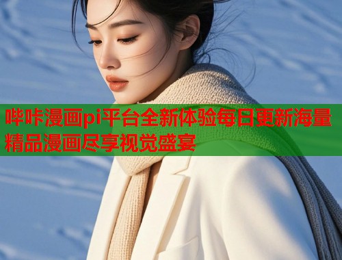 哔咔漫画pi平台全新体验每日更新海量精品漫画尽享视觉盛宴  第1张