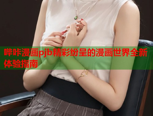 哔咔漫画pjb精彩纷呈的漫画世界全新体验指南  第1张