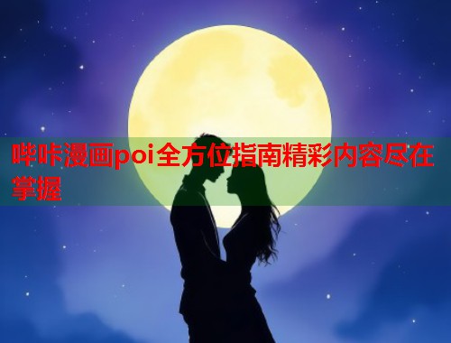 哔咔漫画poi全方位指南精彩内容尽在掌握  第1张