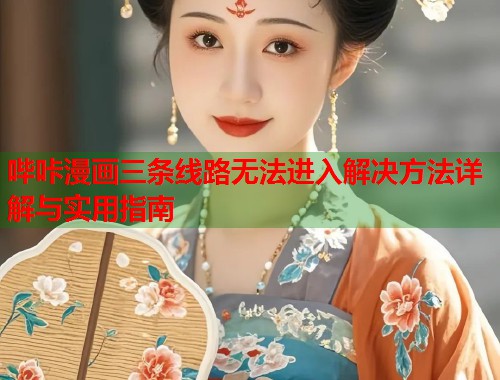 哔咔漫画三条线路无法进入解决方法详解与实用指南  第1张