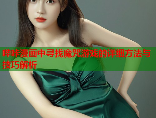 哔咔漫画中寻找魔咒游戏的详细方法与技巧解析  第1张