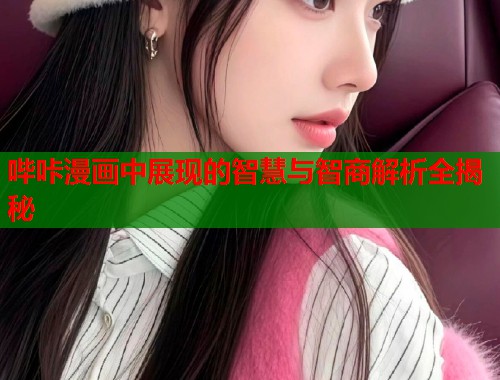 哔咔漫画中展现的智慧与智商解析全揭秘  第1张