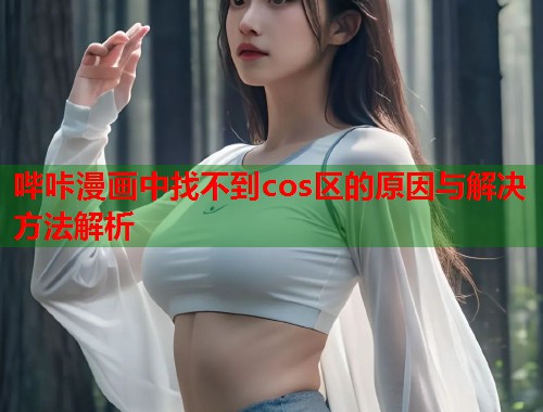 哔咔漫画中找不到cos区的原因与解决方法解析  第1张