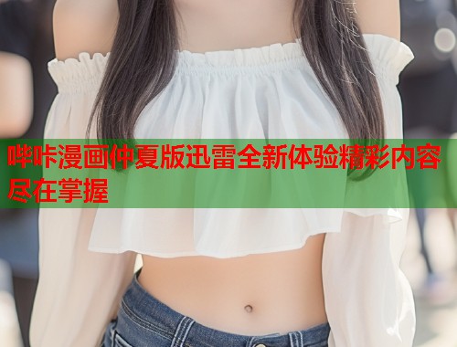 哔咔漫画仲夏版迅雷全新体验精彩内容尽在掌握  第1张