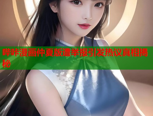 哔咔漫画仲夏版遭举报引发热议真相揭秘  第1张