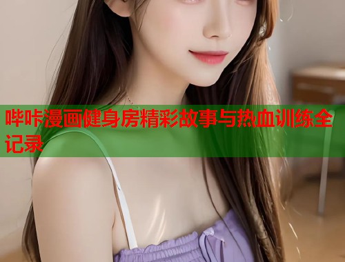 哔咔漫画健身房精彩故事与热血训练全记录  第1张