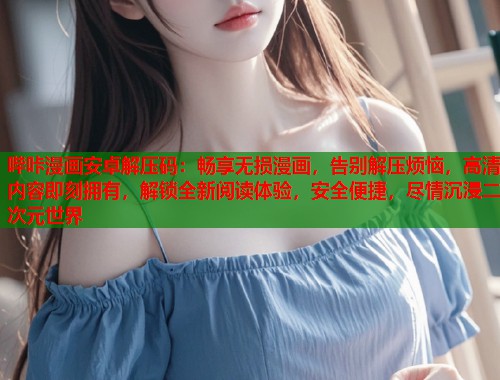 哔咔漫画安卓解压码：畅享无损漫画，告别解压烦恼，高清内容即刻拥有，解锁全新阅读体验，安全便捷，尽情沉浸二次元世界