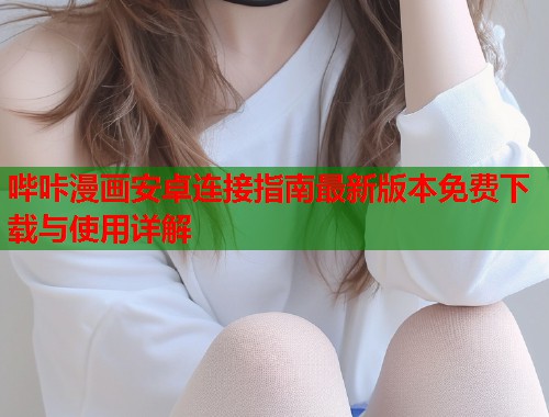 哔咔漫画安卓连接指南最新版本免费下载与使用详解